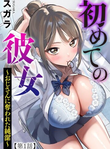 初めての彼女 〜おじさんに奪われた純潔〜（単話）【スガラ】制服