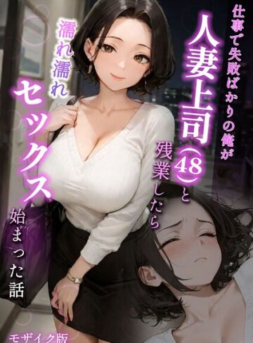 仕事で失敗ばかりの俺が人妻上司（48）と残業したら濡れ濡れセックス始まった話 モザイク版【ラブ熟】フルカラー