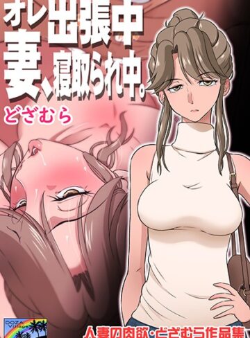 オレ出張中、妻寝取られ中。【どざむら】単話